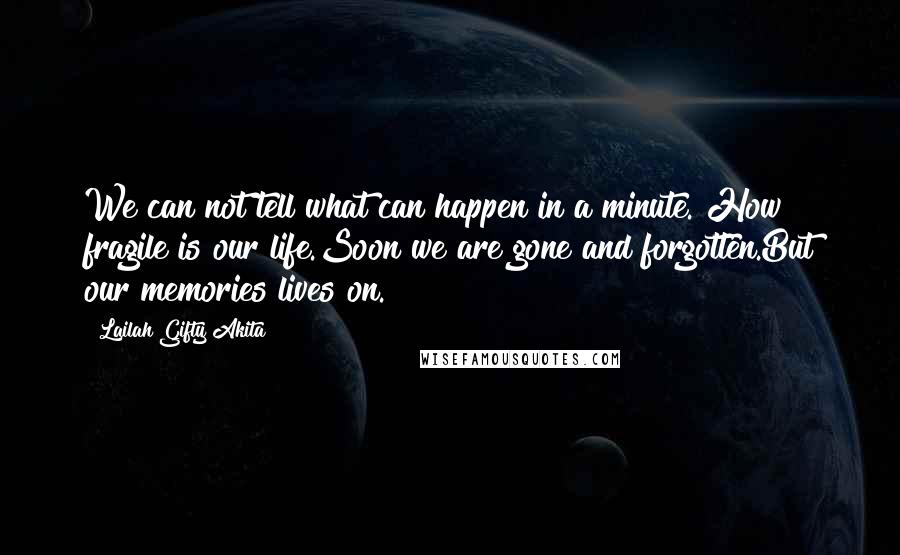 Lailah Gifty Akita Quotes: We can not tell what can happen in a minute. How fragile is our life.Soon we are gone and forgotten.But our memories lives on.