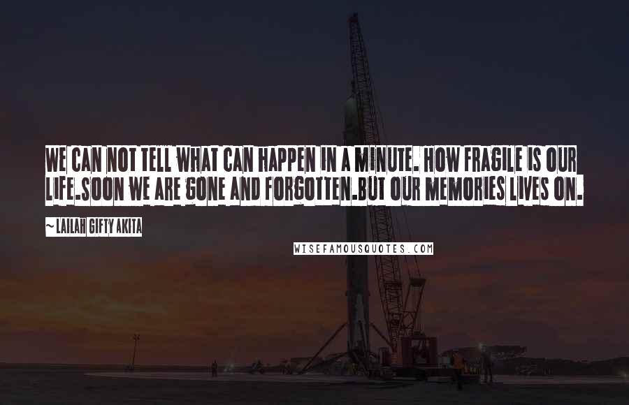 Lailah Gifty Akita Quotes: We can not tell what can happen in a minute. How fragile is our life.Soon we are gone and forgotten.But our memories lives on.