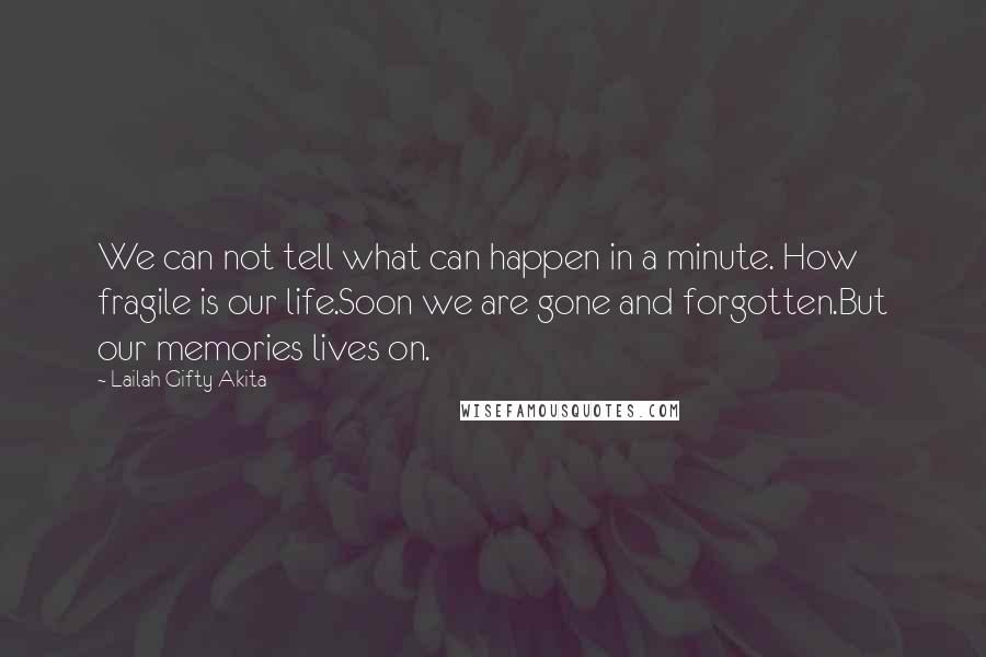 Lailah Gifty Akita Quotes: We can not tell what can happen in a minute. How fragile is our life.Soon we are gone and forgotten.But our memories lives on.