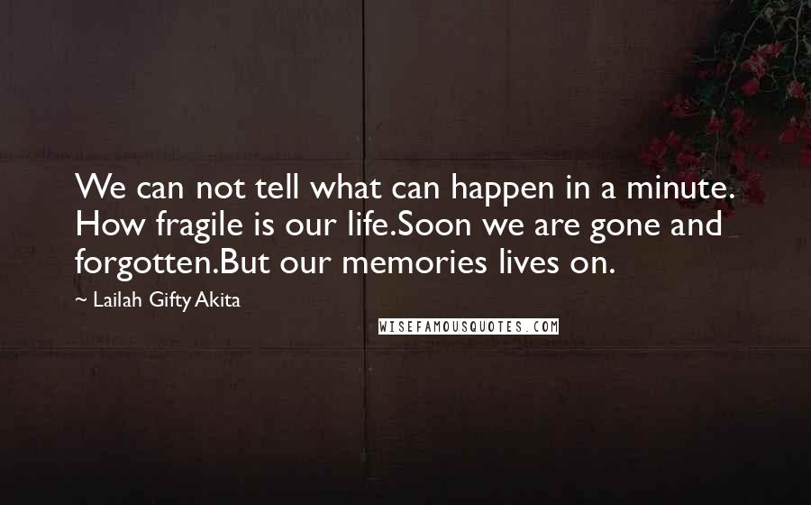 Lailah Gifty Akita Quotes: We can not tell what can happen in a minute. How fragile is our life.Soon we are gone and forgotten.But our memories lives on.