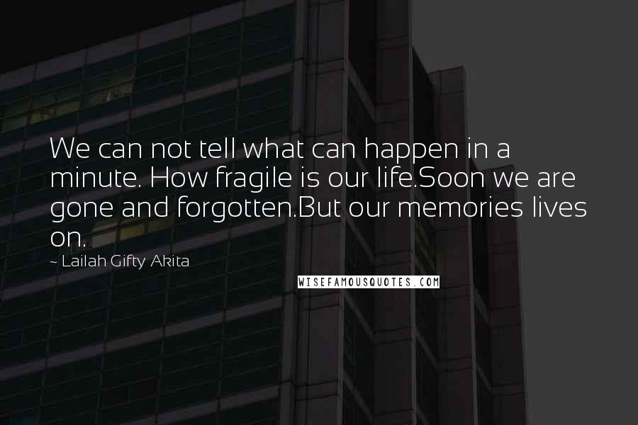 Lailah Gifty Akita Quotes: We can not tell what can happen in a minute. How fragile is our life.Soon we are gone and forgotten.But our memories lives on.