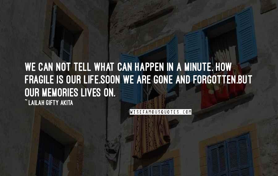 Lailah Gifty Akita Quotes: We can not tell what can happen in a minute. How fragile is our life.Soon we are gone and forgotten.But our memories lives on.