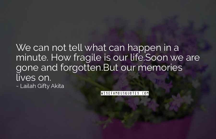 Lailah Gifty Akita Quotes: We can not tell what can happen in a minute. How fragile is our life.Soon we are gone and forgotten.But our memories lives on.