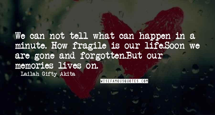 Lailah Gifty Akita Quotes: We can not tell what can happen in a minute. How fragile is our life.Soon we are gone and forgotten.But our memories lives on.