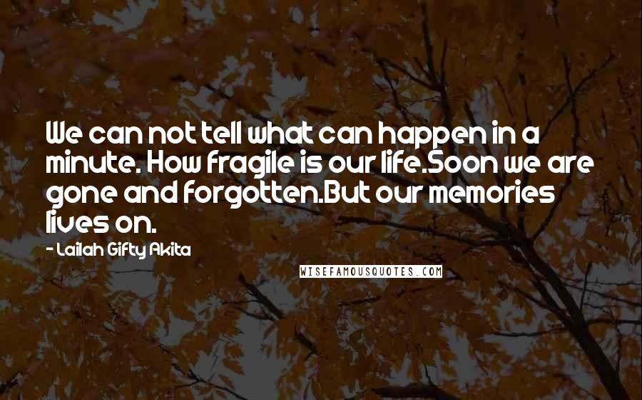 Lailah Gifty Akita Quotes: We can not tell what can happen in a minute. How fragile is our life.Soon we are gone and forgotten.But our memories lives on.