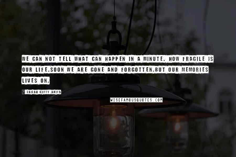 Lailah Gifty Akita Quotes: We can not tell what can happen in a minute. How fragile is our life.Soon we are gone and forgotten.But our memories lives on.