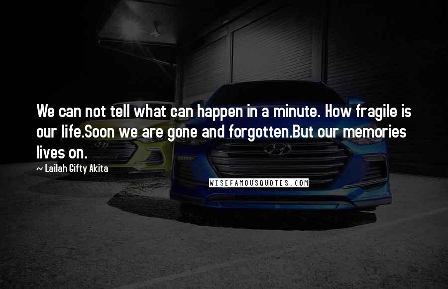 Lailah Gifty Akita Quotes: We can not tell what can happen in a minute. How fragile is our life.Soon we are gone and forgotten.But our memories lives on.