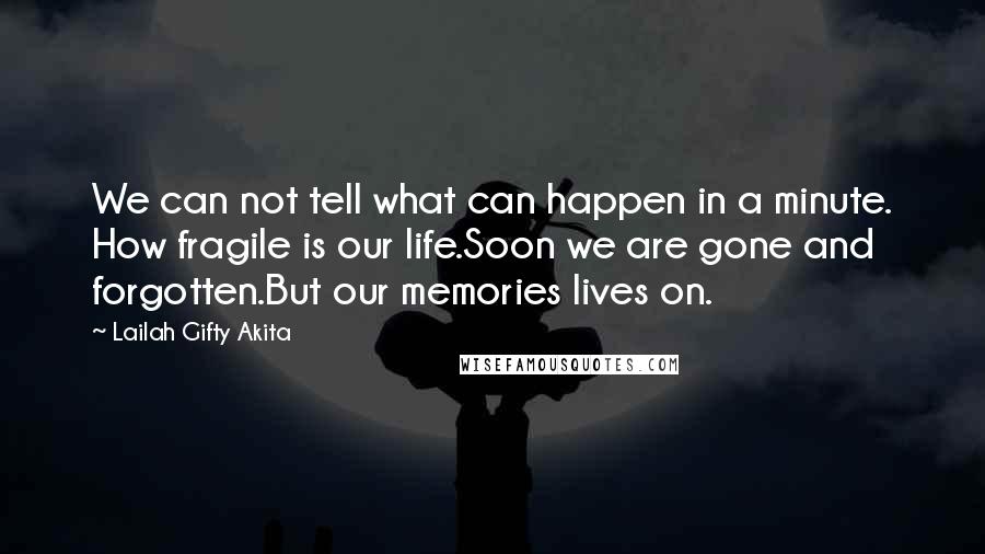 Lailah Gifty Akita Quotes: We can not tell what can happen in a minute. How fragile is our life.Soon we are gone and forgotten.But our memories lives on.