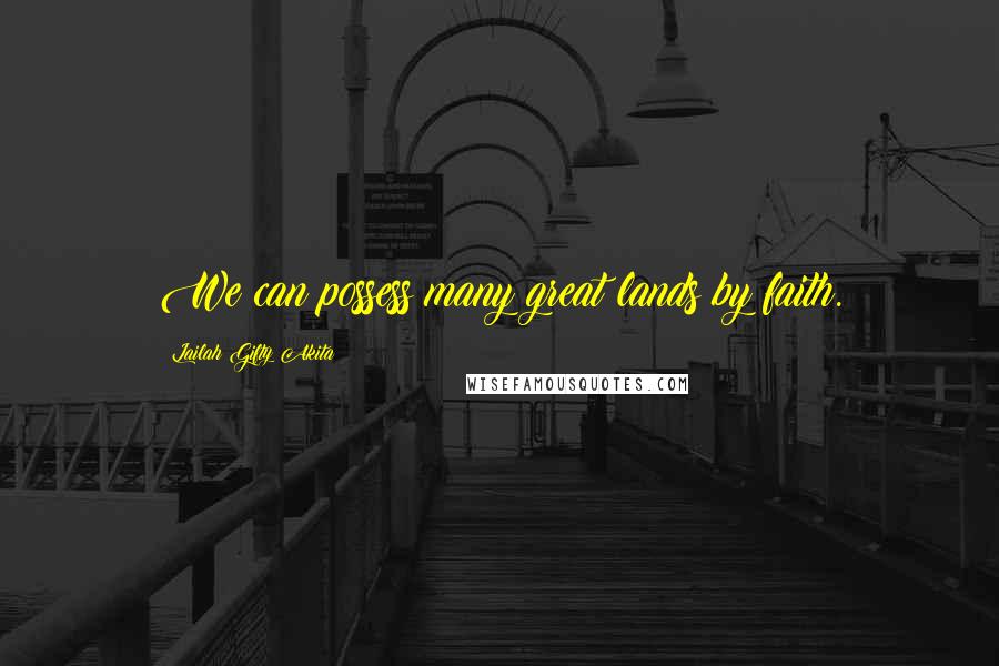 Lailah Gifty Akita Quotes: We can possess many great lands by faith.