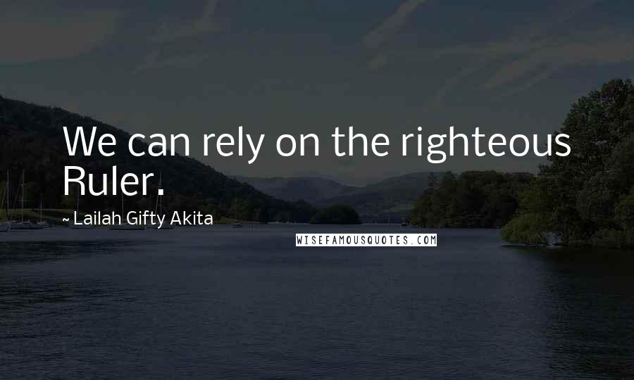 Lailah Gifty Akita Quotes: We can rely on the righteous Ruler.