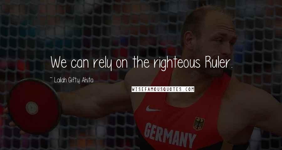 Lailah Gifty Akita Quotes: We can rely on the righteous Ruler.