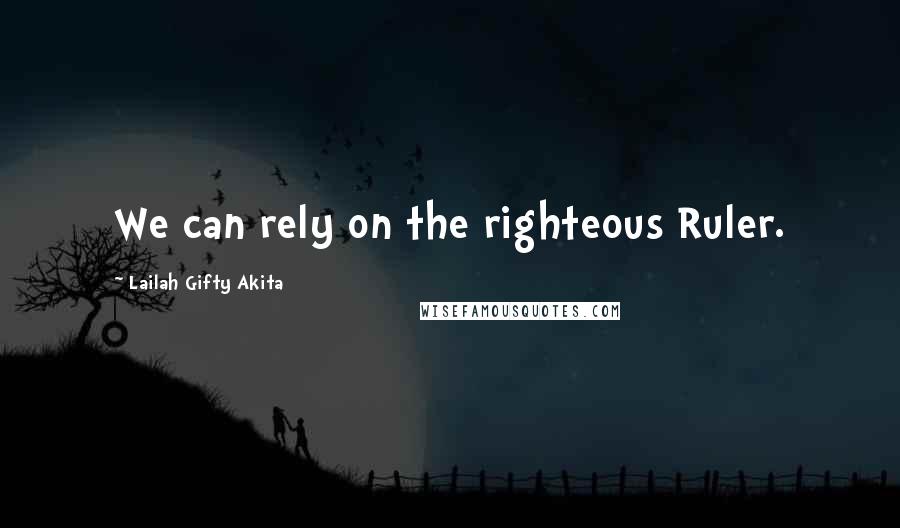 Lailah Gifty Akita Quotes: We can rely on the righteous Ruler.