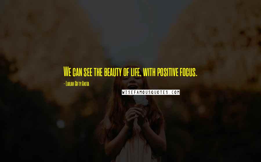 Lailah Gifty Akita Quotes: We can see the beauty of life, with positive focus.