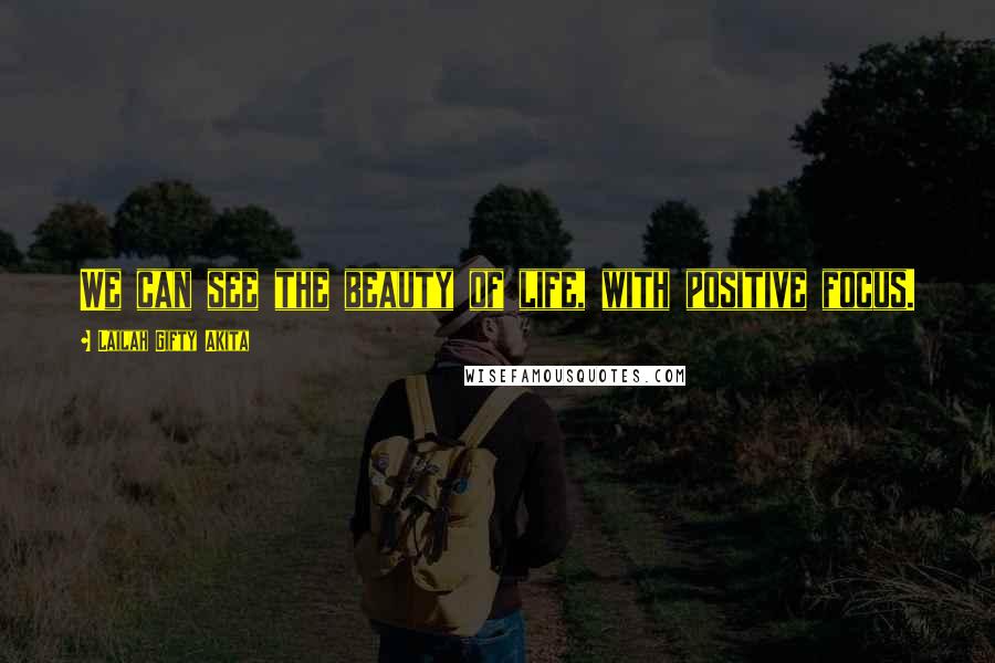 Lailah Gifty Akita Quotes: We can see the beauty of life, with positive focus.