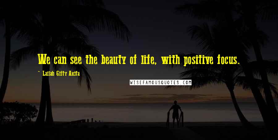 Lailah Gifty Akita Quotes: We can see the beauty of life, with positive focus.