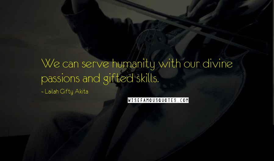 Lailah Gifty Akita Quotes: We can serve humanity with our divine passions and gifted skills.