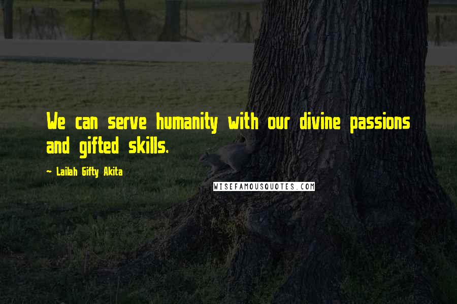 Lailah Gifty Akita Quotes: We can serve humanity with our divine passions and gifted skills.