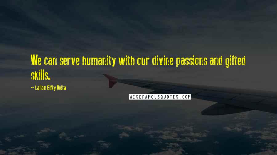 Lailah Gifty Akita Quotes: We can serve humanity with our divine passions and gifted skills.