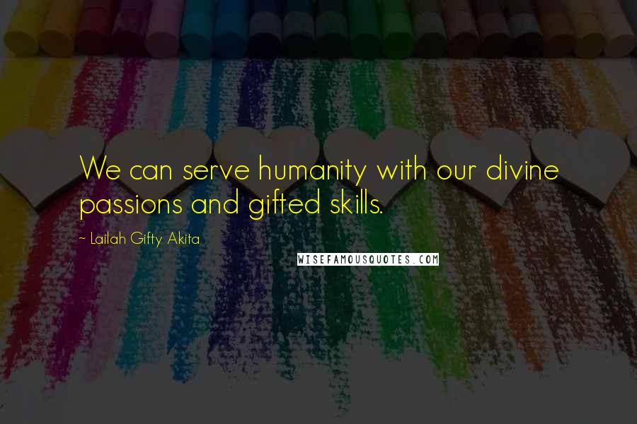 Lailah Gifty Akita Quotes: We can serve humanity with our divine passions and gifted skills.