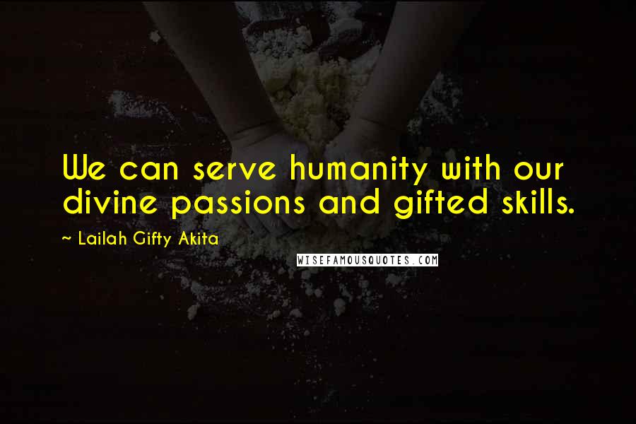 Lailah Gifty Akita Quotes: We can serve humanity with our divine passions and gifted skills.