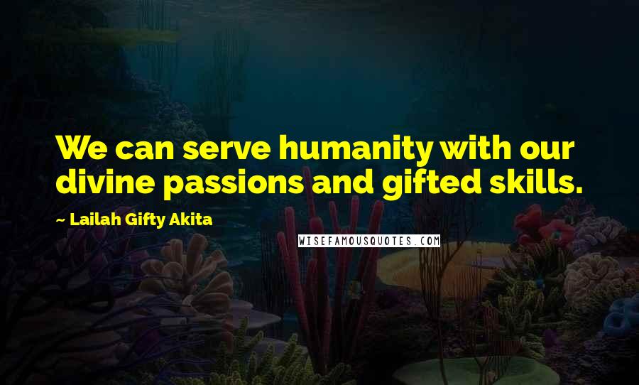 Lailah Gifty Akita Quotes: We can serve humanity with our divine passions and gifted skills.