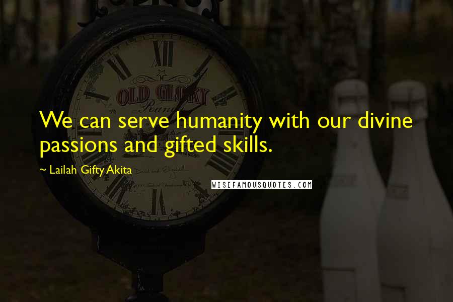 Lailah Gifty Akita Quotes: We can serve humanity with our divine passions and gifted skills.