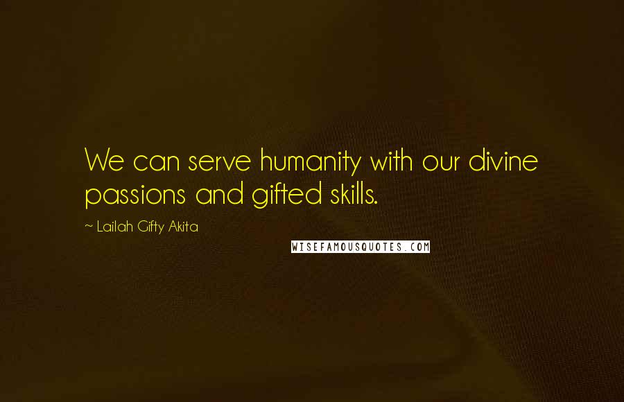 Lailah Gifty Akita Quotes: We can serve humanity with our divine passions and gifted skills.