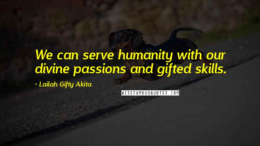 Lailah Gifty Akita Quotes: We can serve humanity with our divine passions and gifted skills.