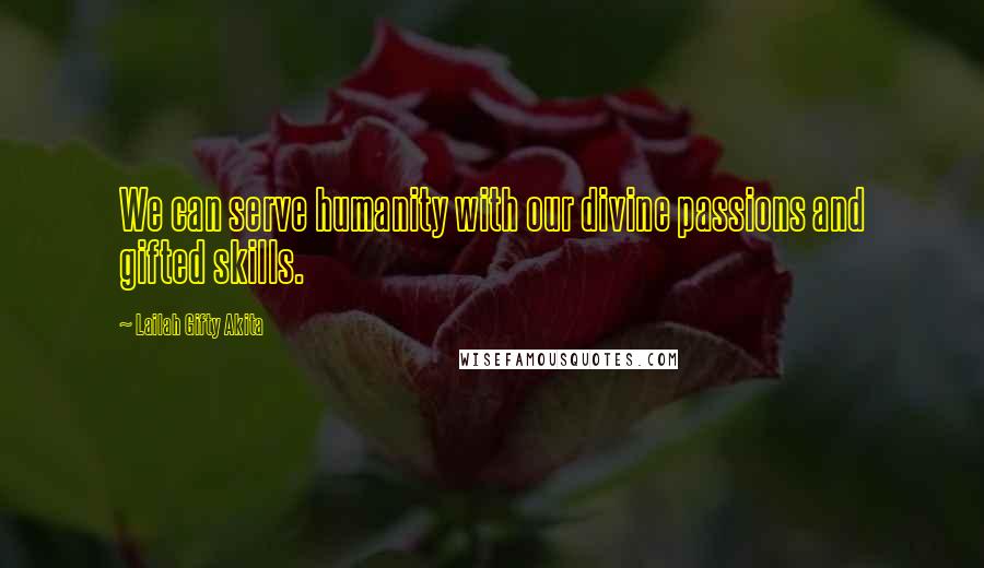 Lailah Gifty Akita Quotes: We can serve humanity with our divine passions and gifted skills.