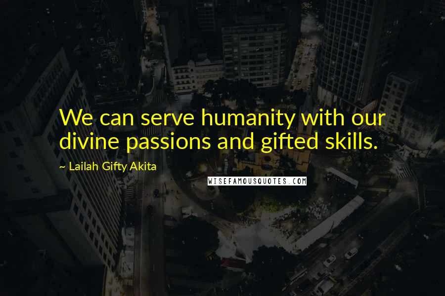 Lailah Gifty Akita Quotes: We can serve humanity with our divine passions and gifted skills.