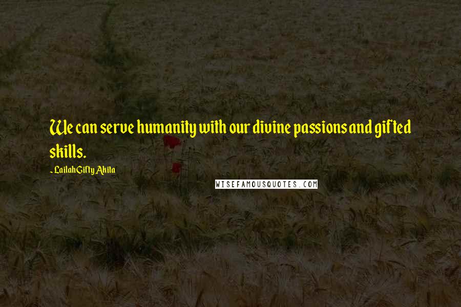 Lailah Gifty Akita Quotes: We can serve humanity with our divine passions and gifted skills.