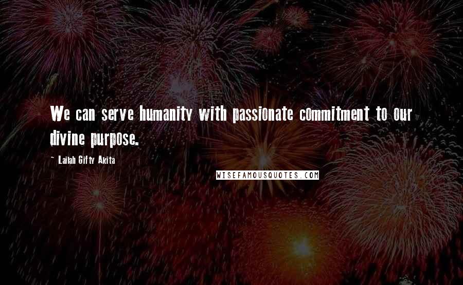 Lailah Gifty Akita Quotes: We can serve humanity with passionate commitment to our divine purpose.