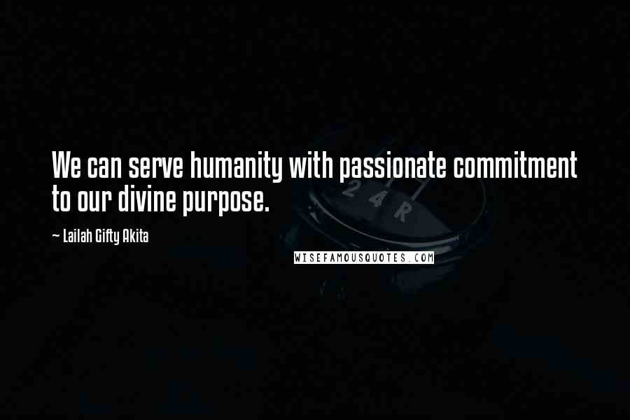 Lailah Gifty Akita Quotes: We can serve humanity with passionate commitment to our divine purpose.