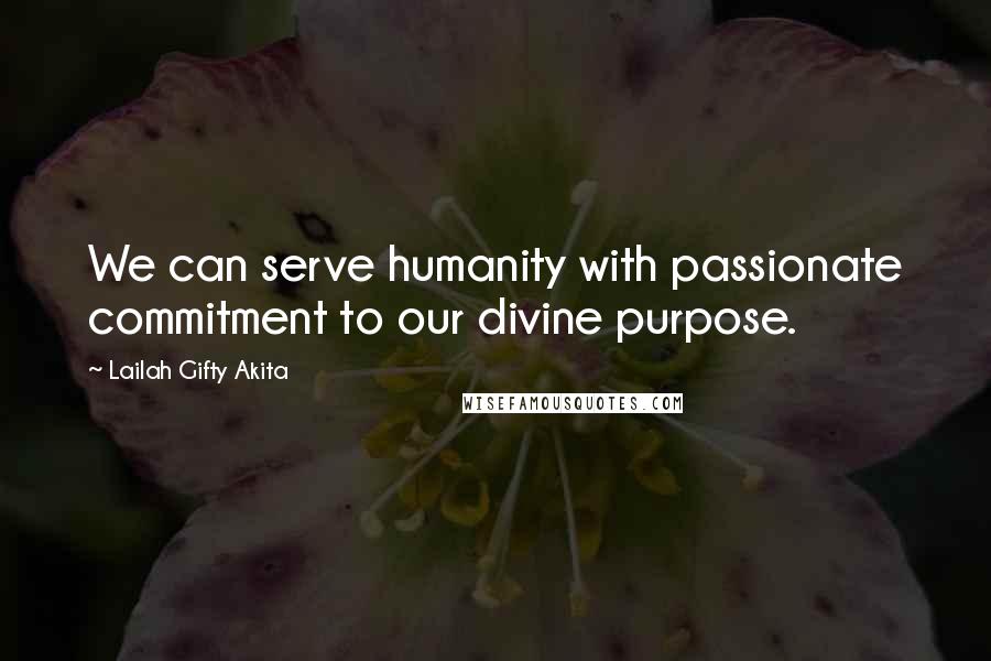 Lailah Gifty Akita Quotes: We can serve humanity with passionate commitment to our divine purpose.