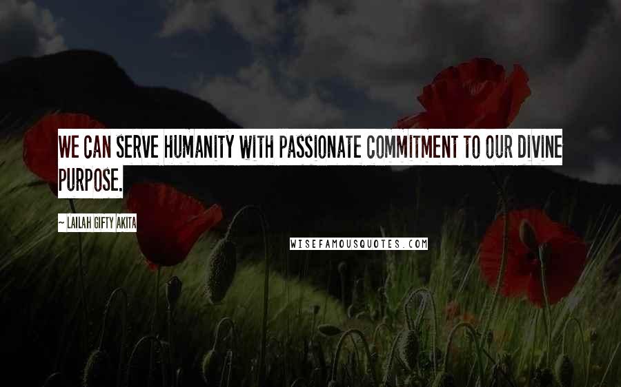 Lailah Gifty Akita Quotes: We can serve humanity with passionate commitment to our divine purpose.