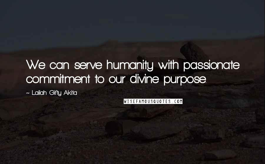 Lailah Gifty Akita Quotes: We can serve humanity with passionate commitment to our divine purpose.