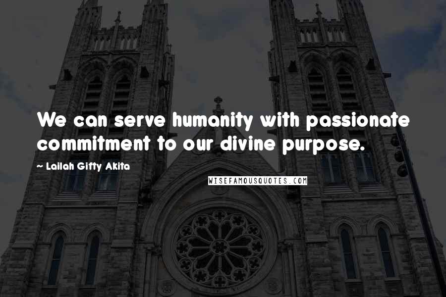 Lailah Gifty Akita Quotes: We can serve humanity with passionate commitment to our divine purpose.