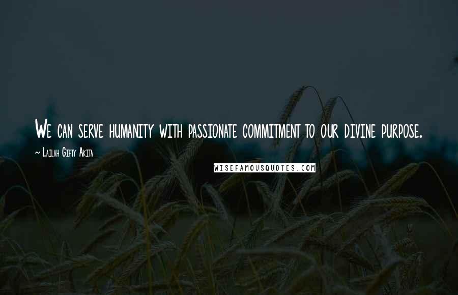 Lailah Gifty Akita Quotes: We can serve humanity with passionate commitment to our divine purpose.