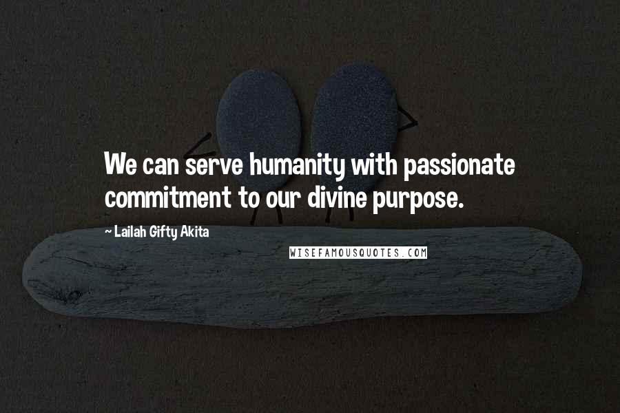 Lailah Gifty Akita Quotes: We can serve humanity with passionate commitment to our divine purpose.