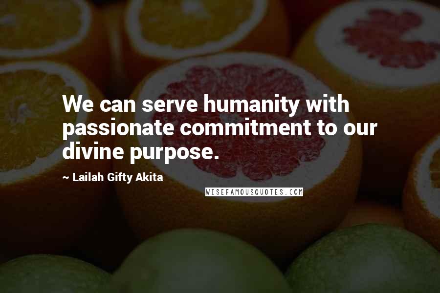 Lailah Gifty Akita Quotes: We can serve humanity with passionate commitment to our divine purpose.