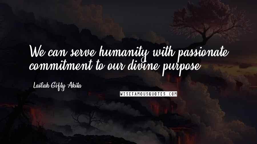 Lailah Gifty Akita Quotes: We can serve humanity with passionate commitment to our divine purpose.