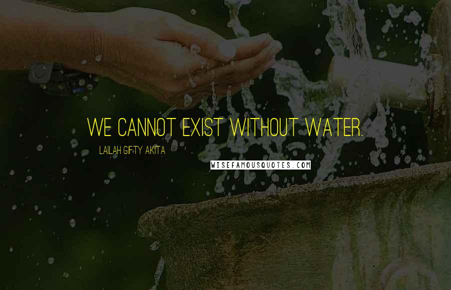 Lailah Gifty Akita Quotes: We cannot exist without water.