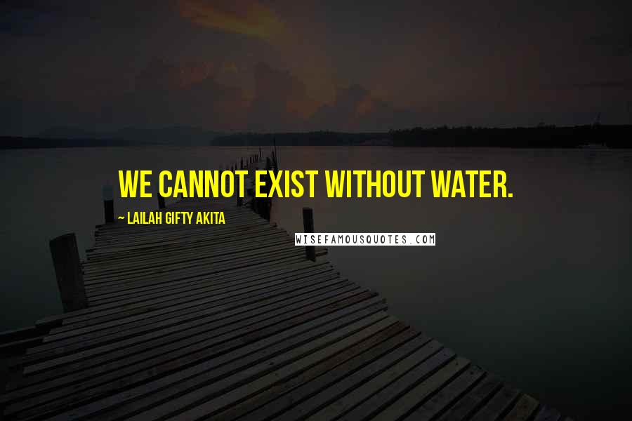 Lailah Gifty Akita Quotes: We cannot exist without water.