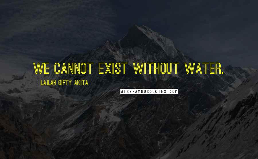 Lailah Gifty Akita Quotes: We cannot exist without water.