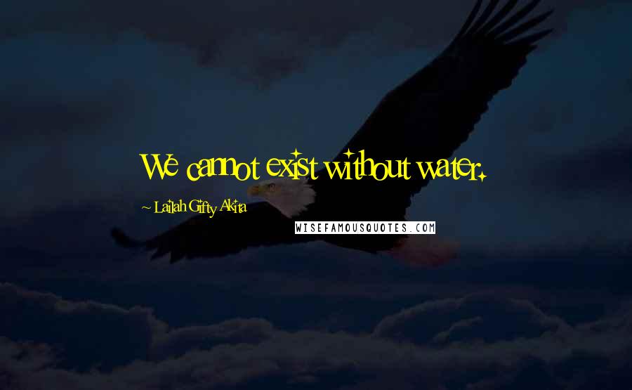 Lailah Gifty Akita Quotes: We cannot exist without water.