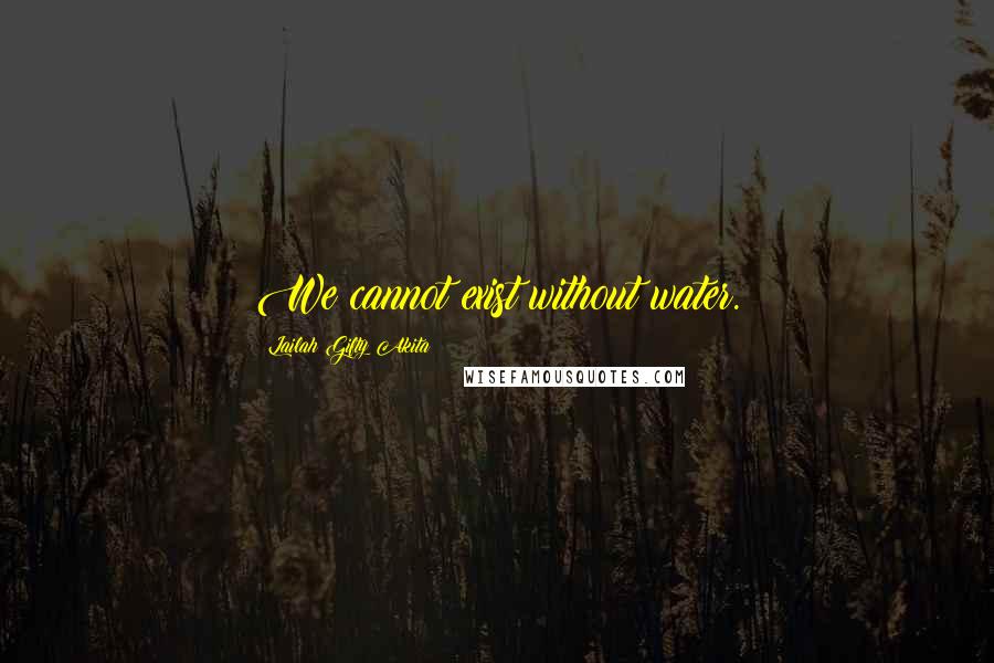 Lailah Gifty Akita Quotes: We cannot exist without water.