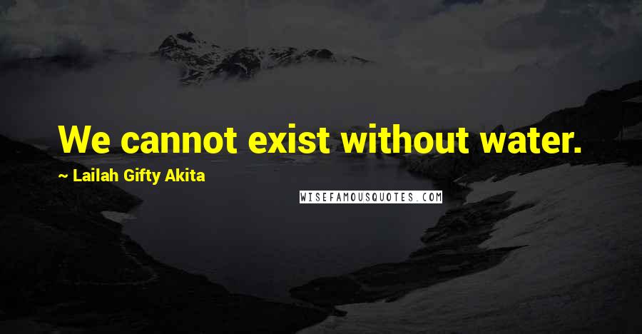 Lailah Gifty Akita Quotes: We cannot exist without water.