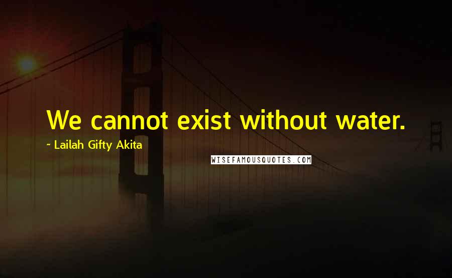 Lailah Gifty Akita Quotes: We cannot exist without water.