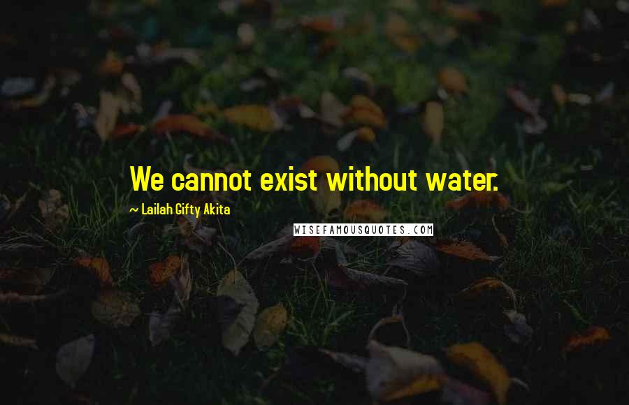 Lailah Gifty Akita Quotes: We cannot exist without water.