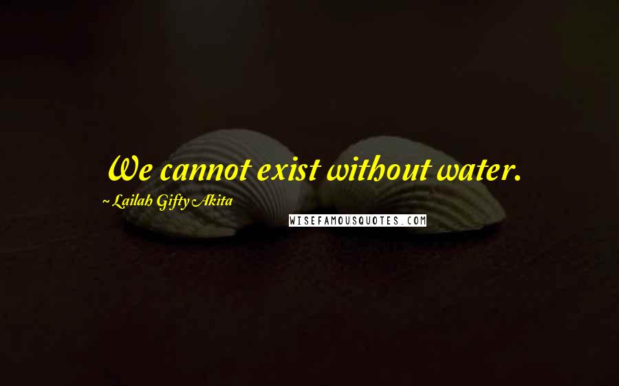 Lailah Gifty Akita Quotes: We cannot exist without water.